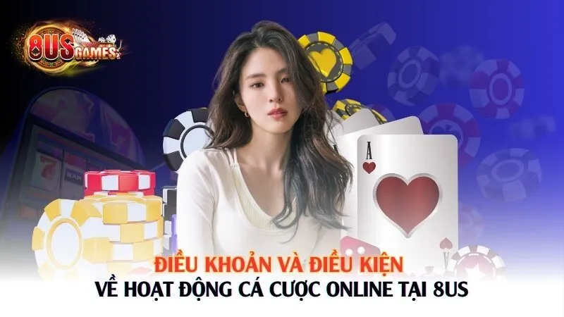 Điều khoản và điều kiện về hoạt động cá cược online tại 8US 