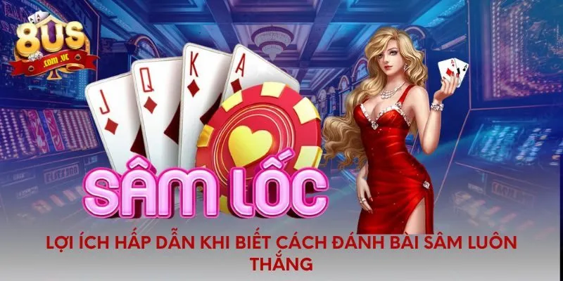 Lợi ích hấp dẫn khi biết cách đánh bài sâm luôn thắng