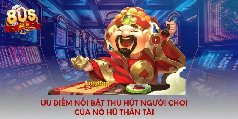 Ưu điểm nổi bật thu hút người chơi của nổ hũ thần tài